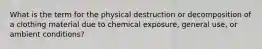 What is the term for the physical destruction or decomposition of a clothing material due to chemical exposure, general use, or ambient conditions?