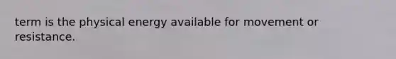 term is the physical energy available for movement or resistance.