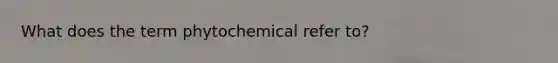 What does the term phytochemical refer to?