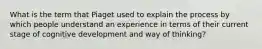 What is the term that Piaget used to explain the process by which people understand an experience in terms of their current stage of cognitive development and way of thinking?