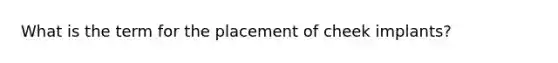 What is the term for the placement of cheek implants?
