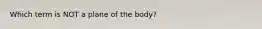 Which term is NOT a plane of the body?