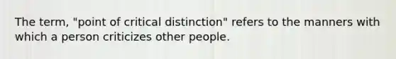 The term, "point of critical distinction" refers to the manners with which a person criticizes other people.