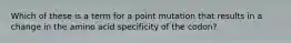 Which of these is a term for a point mutation that results in a change in the amino acid specificity of the codon?