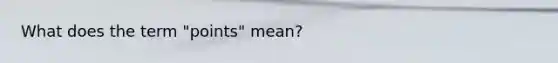 What does the term "points" mean?