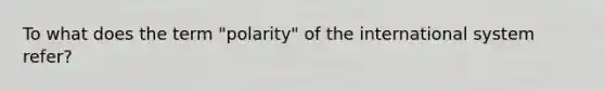 To what does the term "polarity" of the international system refer?