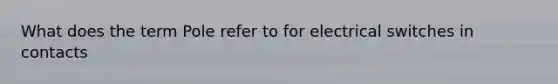 What does the term Pole refer to for electrical switches in contacts