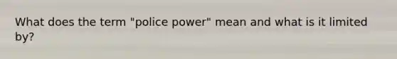 What does the term "police power" mean and what is it limited by?