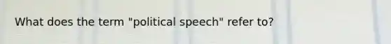 What does the term "political speech" refer to?