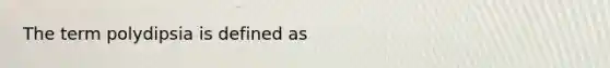 The term polydipsia is defined as