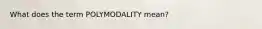 What does the term POLYMODALITY mean?