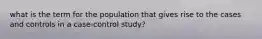 what is the term for the population that gives rise to the cases and controls in a case-control study?