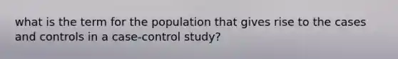 what is the term for the population that gives rise to the cases and controls in a case-control study?