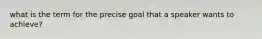 what is the term for the precise goal that a speaker wants to achieve?