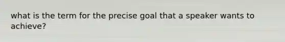 what is the term for the precise goal that a speaker wants to achieve?