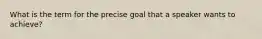 What is the term for the precise goal that a speaker wants to achieve?