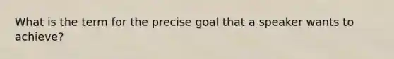 What is the term for the precise goal that a speaker wants to achieve?