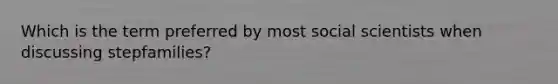 Which is the term preferred by most social scientists when discussing stepfamilies?