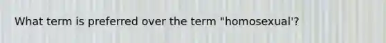 What term is preferred over the term "homosexual'?