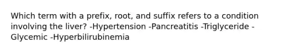 Which term with a prefix, root, and suffix refers to a condition involving the liver? -Hypertension -Pancreatitis -Triglyceride -Glycemic -Hyperbilirubinemia