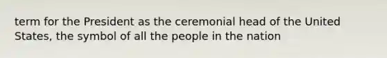 term for the President as the ceremonial head of the United States, the symbol of all the people in the nation