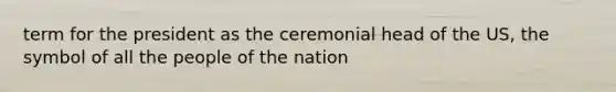 term for the president as the ceremonial head of the US, the symbol of all the people of the nation