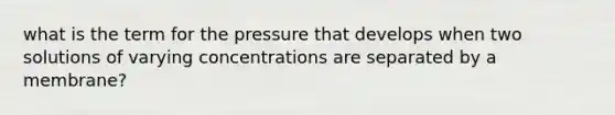 what is the term for the pressure that develops when two solutions of varying concentrations are separated by a membrane?