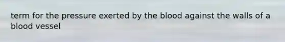 term for the pressure exerted by the blood against the walls of a blood vessel
