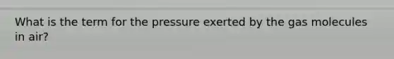 What is the term for the pressure exerted by the gas molecules in air?