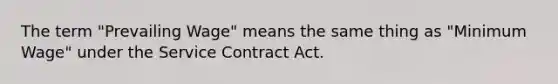 The term "Prevailing Wage" means the same thing as "Minimum Wage" under the Service Contract Act.