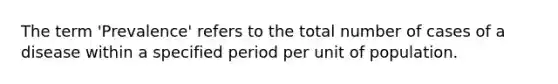 The term 'Prevalence' refers to the total number of cases of a disease within a specified period per unit of population.