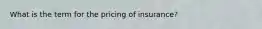 What is the term for the pricing of insurance?