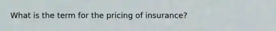 What is the term for the pricing of insurance?