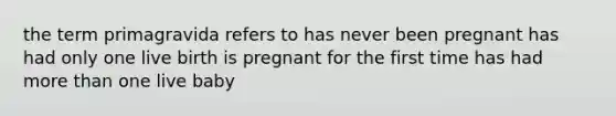 the term primagravida refers to has never been pregnant has had only one live birth is pregnant for the first time has had more than one live baby