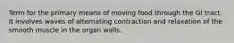 Term for the primary means of moving food through the GI tract. It involves waves of alternating contraction and relaxation of the smooth muscle in the organ walls.