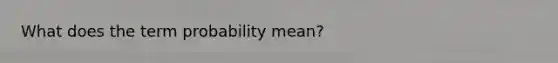 What does the term probability mean?