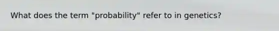 What does the term "probability" refer to in genetics?