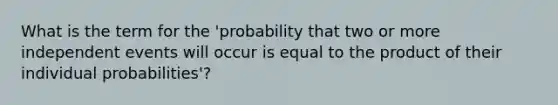 What is the term for the 'probability that two or more independent events will occur is equal to the product of their individual probabilities'?