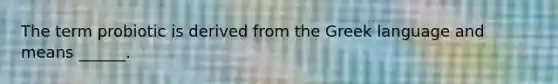 The term probiotic is derived from the Greek language and means ______.