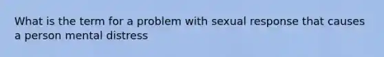 What is the term for a problem with sexual response that causes a person mental distress