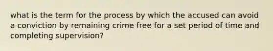 what is the term for the process by which the accused can avoid a conviction by remaining crime free for a set period of time and completing supervision?