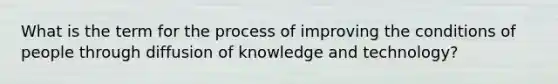 What is the term for the process of improving the conditions of people through diffusion of knowledge and technology?