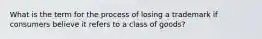 What is the term for the process of losing a trademark if consumers believe it refers to a class of goods?