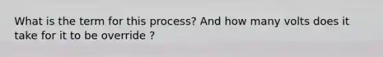 What is the term for this process? And how many volts does it take for it to be override ?