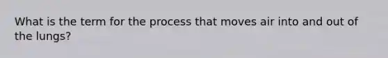 What is the term for the process that moves air into and out of the lungs?