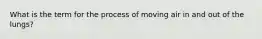 What is the term for the process of moving air in and out of the lungs?