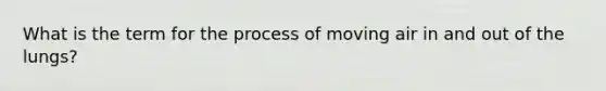 What is the term for the process of moving air in and out of the lungs?