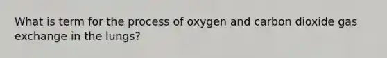 What is term for the process of oxygen and carbon dioxide gas exchange in the lungs?