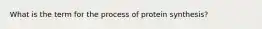 What is the term for the process of protein synthesis?