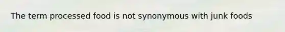 The term processed food is not synonymous with junk foods